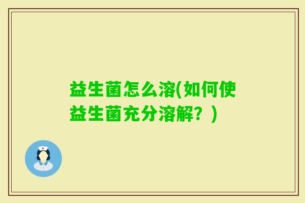 益生菌怎么溶(如何使益生菌充分溶解？)
