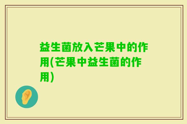 益生菌放入芒果中的作用(芒果中益生菌的作用) 益生菌放入芒果中的作用(芒果中益生菌的作用)
