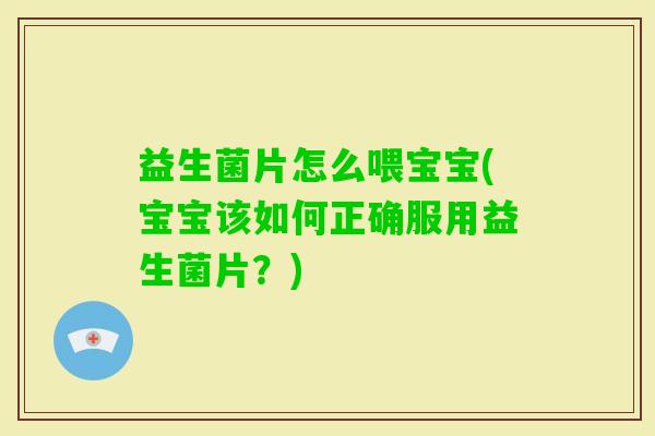 益生菌片怎么喂宝宝(宝宝该如何正确服用益生菌片?) 益生菌片怎么喂宝宝(宝宝该如何正确服用益生菌片?)