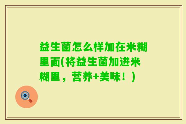 益生菌怎么样加在米糊里面(将益生菌加进米糊里，营养+美味！)