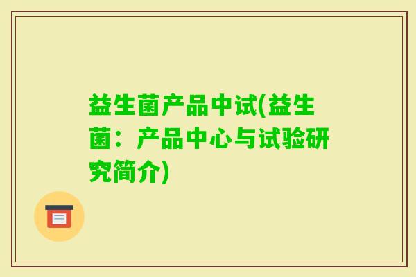 益生菌产品中试(益生菌:产品中心与试验研究简介) 益生菌产品中试(益生菌:产品中心与试验研究简介)