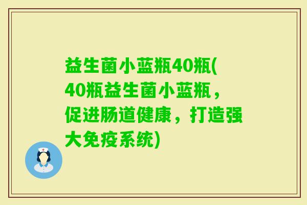 益生菌小蓝瓶40瓶(40瓶益生菌小蓝瓶,促进肠道健康,打造强大系统) 益生菌小蓝瓶40瓶(40瓶益生菌小蓝瓶,促进肠道健康,打造强大系统)