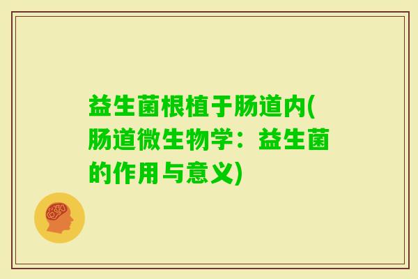 益生菌根植于肠道内(肠道微生物学:益生菌的作用与意义) 益生菌根植于肠道内(肠道微生物学:益生菌的作用与意义)