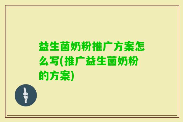 益生菌奶粉推广方案怎么写(推广益生菌奶粉的方案)