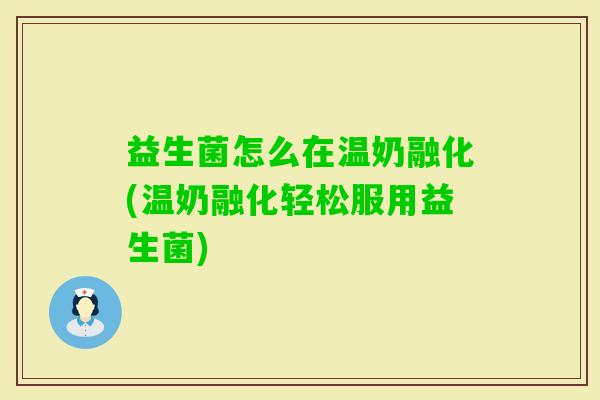 益生菌怎么在温奶融化(温奶融化轻松服用益生菌)