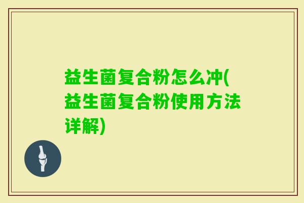 益生菌复合粉怎么冲(益生菌复合粉使用方法详解) 益生菌复合粉怎么冲(益生菌复合粉使用方法详解)