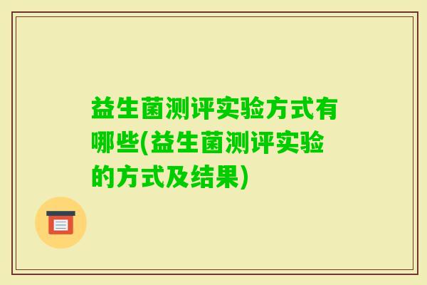 益生菌测评实验方式有哪些(益生菌测评实验的方式及结果) 益生菌测评实验方式有哪些(益生菌测评实验的方式及结果)