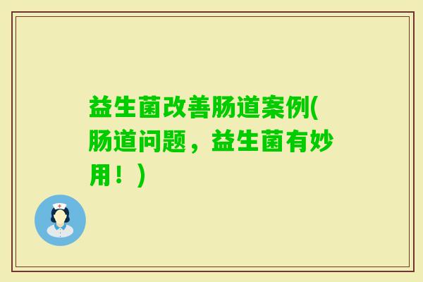 益生菌改善肠道案例(肠道问题,益生菌有妙用!) 益生菌改善肠道案例(肠道问题,益生菌有妙用!)