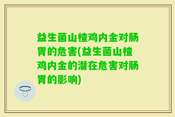益生菌山楂鸡内金对肠胃的危害(益生菌山楂鸡内金的潜在危害对肠胃的影响)