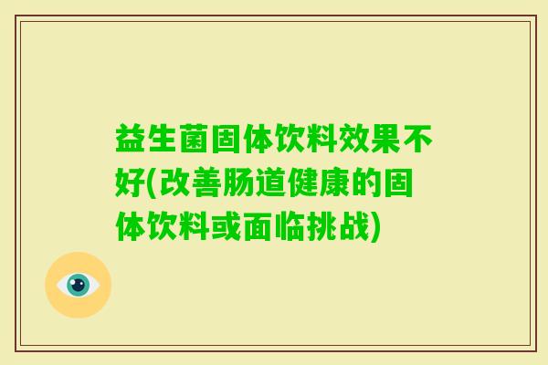 益生菌固体饮料效果不好(改善肠道健康的固体饮料或面临挑战)