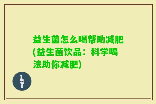 益生菌怎么喝帮助(益生菌饮品：科学喝法助你)