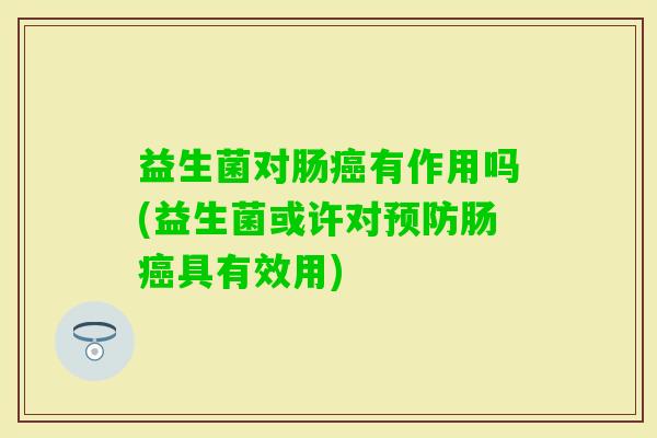 益生菌对肠有作用吗(益生菌或许对肠具有效用)