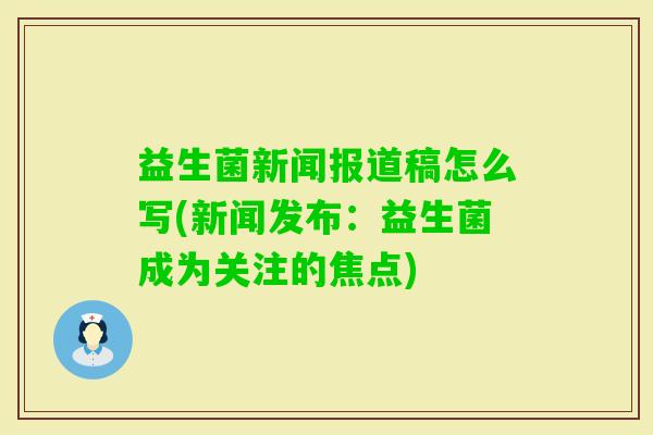 益生菌新闻报道稿怎么写(新闻发布：益生菌成为关注的焦点)