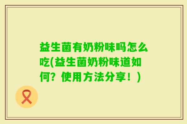 益生菌有奶粉味吗怎么吃(益生菌奶粉味道如何?使用方法分享!) 益生菌有奶粉味吗怎么吃(益生菌奶粉味道如何?使用方法分享!)