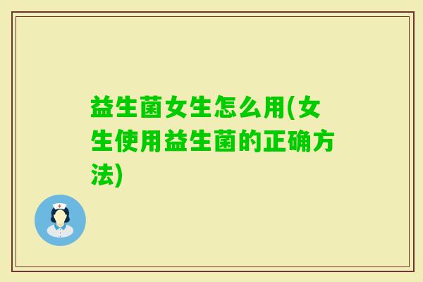 益生菌女生怎么用(女生使用益生菌的正确方法) 益生菌女生怎么用(女生使用益生菌的正确方法)