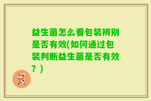 益生菌怎么看包装辨别是否有效(如何通过包装判断益生菌是否有效?) 益生菌怎么看包装辨别是否有效(如何通过包装判断益生菌是否有效?)