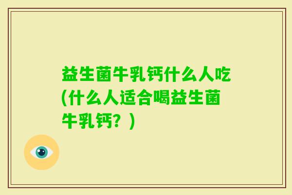 益生菌牛乳钙什么人吃(什么人适合喝益生菌牛乳钙?) 益生菌牛乳钙什么人吃(什么人适合喝益生菌牛乳钙?)