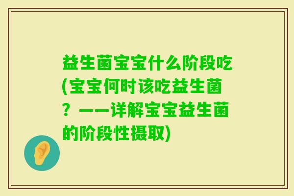 益生菌宝宝什么阶段吃(宝宝何时该吃益生菌?——详解宝宝益生菌的阶段性摄取) 益生菌宝宝什么阶段吃(宝宝何时该吃益生菌?——详解宝宝益生菌的阶段性摄取)