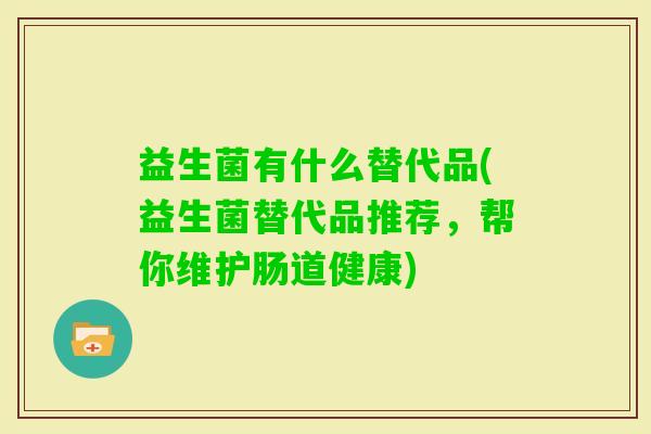 益生菌有什么替代品(益生菌替代品推荐,帮你维护肠道健康) 益生菌有什么替代品(益生菌替代品推荐,帮你维护肠道健康)