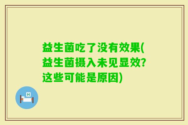 益生菌吃了没有效果(益生菌摄入未见显效?这些可能是原因) 益生菌吃了没有效果(益生菌摄入未见显效?这些可能是原因)