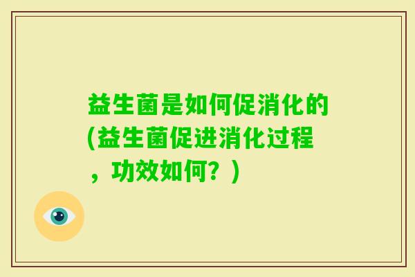 益生菌是如何促消化的(益生菌促进消化过程,功效如何?) 益生菌是如何促消化的(益生菌促进消化过程,功效如何?)
