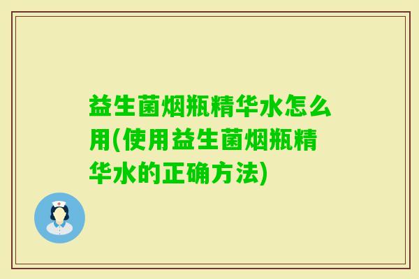益生菌烟瓶精华水怎么用(使用益生菌烟瓶精华水的正确方法) 益生菌烟瓶精华水怎么用(使用益生菌烟瓶精华水的正确方法)