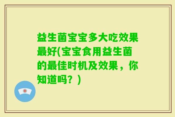 益生菌宝宝多大吃效果好(宝宝食用益生菌的佳时机及效果,你知道吗?) 益生菌宝宝多大吃效果好(宝宝食用益生菌的佳时机及效果,你知道吗?)