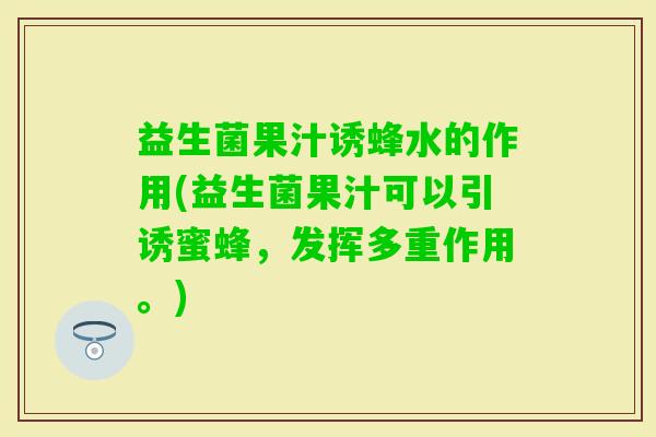 益生菌果汁诱蜂水的作用(益生菌果汁可以引诱蜜蜂，发挥多重作用。)