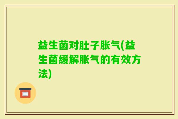 益生菌对肚子(益生菌缓解的有效方法) 益生菌对肚子(益生菌缓解的有效方法)