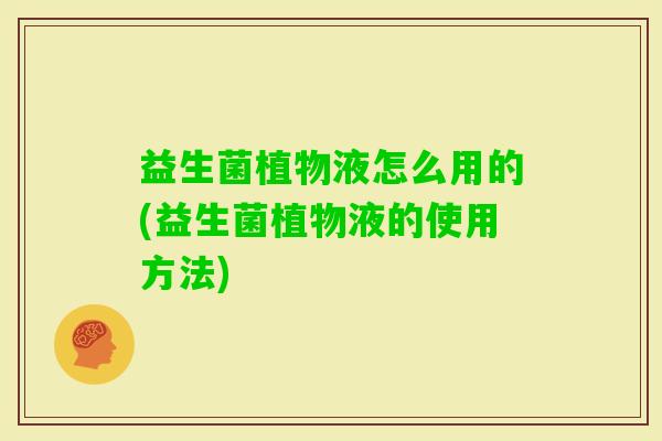 益生菌植物液怎么用的(益生菌植物液的使用方法) 益生菌植物液怎么用的(益生菌植物液的使用方法)