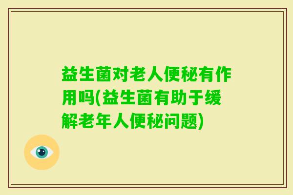 益生菌对老人有作用吗(益生菌有助于缓解老年人问题)