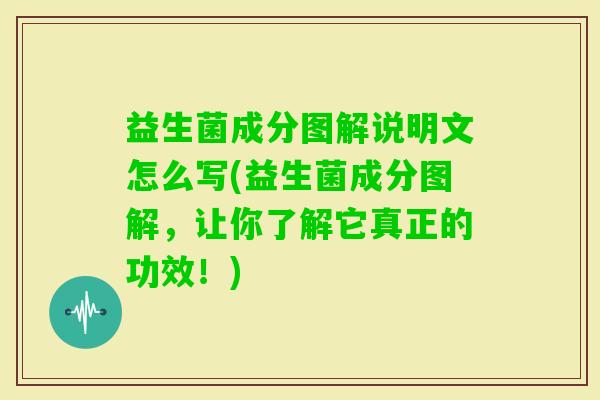 益生菌成分图解说明文怎么写(益生菌成分图解，让你了解它真正的功效！)