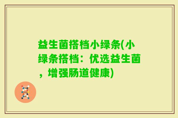 益生菌搭档小绿条(小绿条搭档：优选益生菌，增强肠道健康)