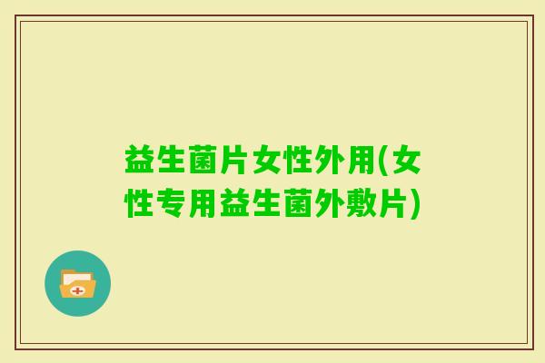 益生菌片女性外用(女性专用益生菌外敷片)