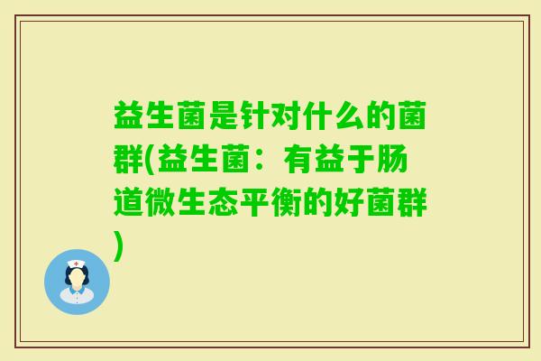 益生菌是针对什么的菌群(益生菌：有益于肠道微生态平衡的好菌群)