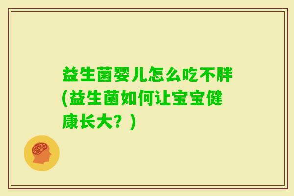 益生菌婴儿怎么吃不胖(益生菌如何让宝宝健康长大?) 益生菌婴儿怎么吃不胖(益生菌如何让宝宝健康长大?)
