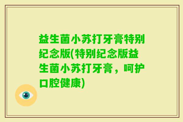 益生菌小苏打牙膏特别纪念版(特别纪念版益生菌小苏打牙膏,呵护口腔健康) 益生菌小苏打牙膏特别纪念版(特别纪念版益生菌小苏打牙膏,呵护口腔健康)