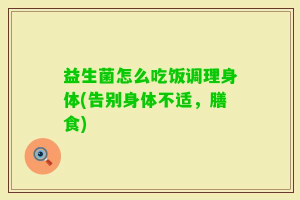 益生菌怎么吃饭调理身体(告别身体不适，膳食)