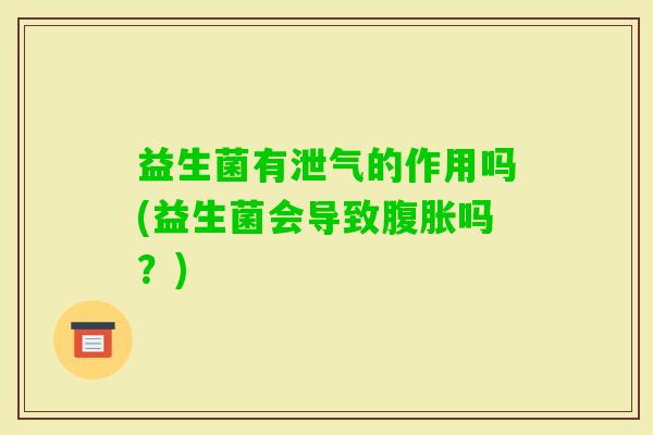 益生菌有泄气的作用吗(益生菌会导致吗?) 益生菌有泄气的作用吗(益生菌会导致吗?)