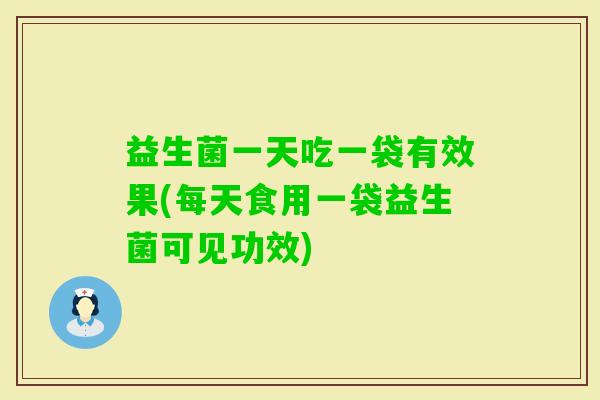 益生菌一天吃一袋有效果(每天食用一袋益生菌可见功效) 益生菌一天吃一袋有效果(每天食用一袋益生菌可见功效)