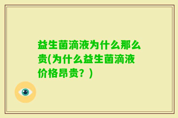 益生菌滴液为什么那么贵(为什么益生菌滴液价格昂贵?) 益生菌滴液为什么那么贵(为什么益生菌滴液价格昂贵?)