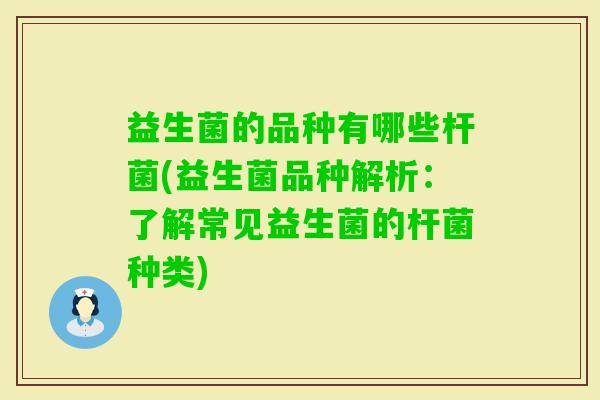 益生菌的品种有哪些杆菌(益生菌品种解析:了解常见益生菌的杆菌种类) 益生菌的品种有哪些杆菌(益生菌品种解析:了解常见益生菌的杆菌种类)