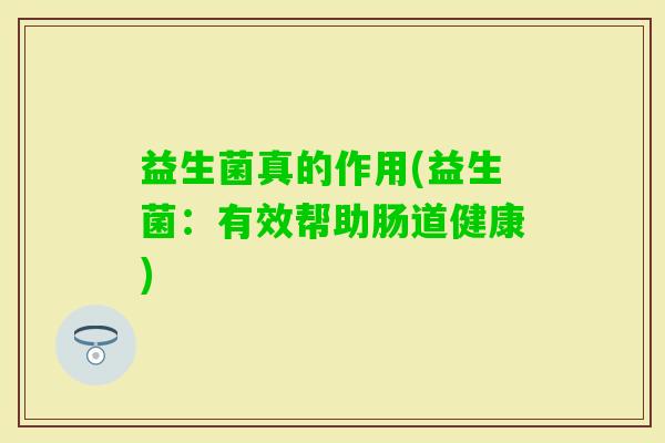益生菌真的作用(益生菌：有效帮助肠道健康)