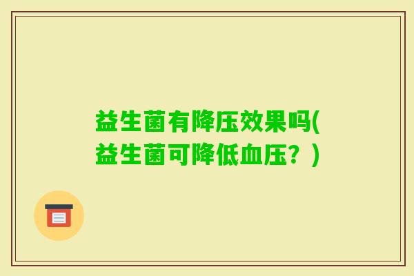 益生菌有效果吗(益生菌可降低?) 益生菌有效果吗(益生菌可降低?)