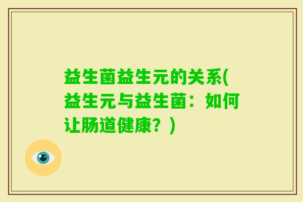 益生菌益生元的关系(益生元与益生菌：如何让肠道健康？)