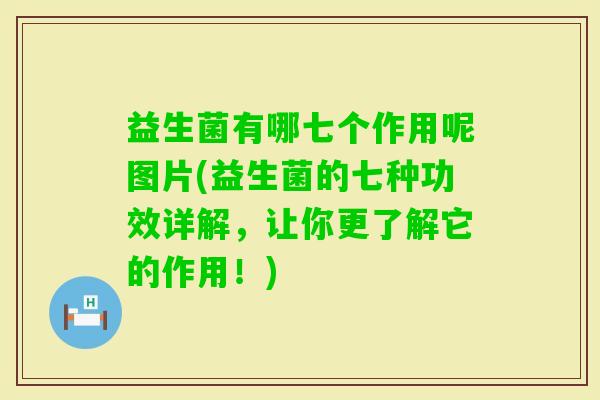 益生菌有哪七个作用呢图片(益生菌的七种功效详解，让你更了解它的作用！)