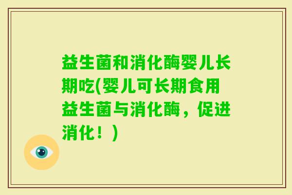 益生菌和消化酶婴儿长期吃(婴儿可长期食用益生菌与消化酶,促进消化!) 益生菌和消化酶婴儿长期吃(婴儿可长期食用益生菌与消化酶,促进消化!)
