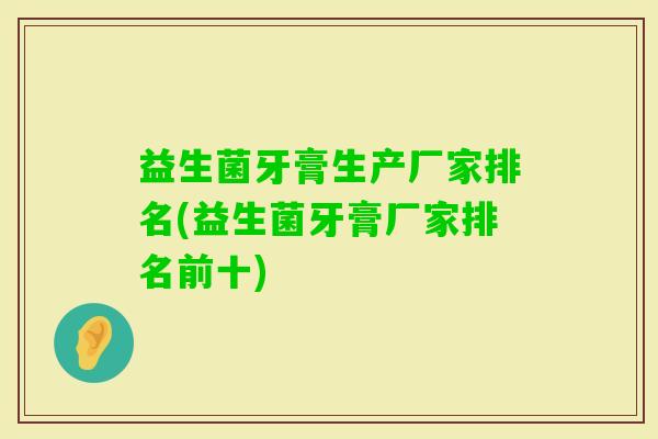 益生菌牙膏生产厂家排名(益生菌牙膏厂家排名前十)