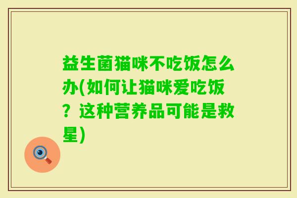 益生菌猫咪不吃饭怎么办(如何让猫咪爱吃饭?这种营养品可能是救星) 益生菌猫咪不吃饭怎么办(如何让猫咪爱吃饭?这种营养品可能是救星)