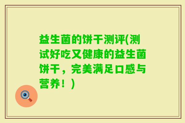 益生菌的饼干测评(测试好吃又健康的益生菌饼干,完美满足口感与营养!) 益生菌的饼干测评(测试好吃又健康的益生菌饼干,完美满足口感与营养!)